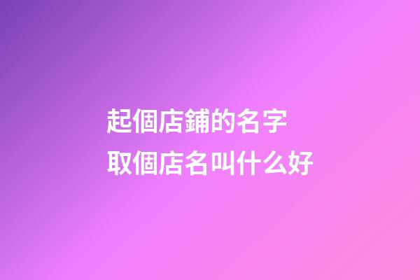 起個店鋪的名字 取個店名叫什么好
